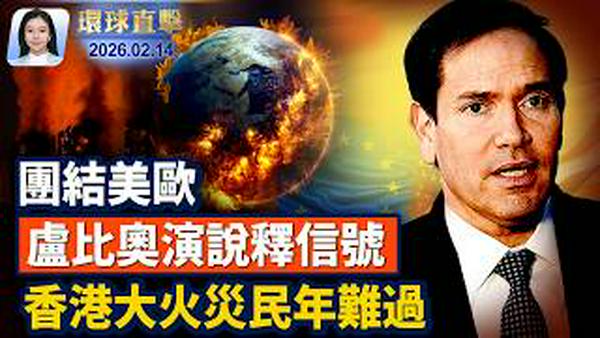 卢比奥慕尼黑演讲：美盼振兴跨大西洋联盟;美国国土安全部部分停摆 影响有限;警方调查图桑住宅 与女主播母亲失踪有关;宏福苑大火灾民年难过 提4诉求学生遭开除;【#环球直击】2026.02.14