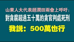 山东人大代表赵润田两会上呼吁：对贪腐超过五十万的贪官判处死刑。我说：500万也行。2023.03.07NO1767