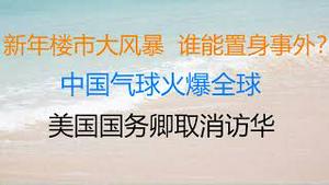 财经冷眼：新年楼市大风暴，三板斧之下，谁能置身事外？中国气球火爆全球，美国国务卿取消访华！中美关系回暖最后的希望破灭？（20230204第969期）