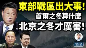 东部战区出大事！北京之冬才真猛、「首尔之冬」不算啥；中共内斗有多激烈，眼下看这件事（文昭谈古论今20241204第1490期）