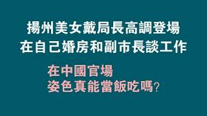 扬州美女戴局长高调登场，在自己婚房和副市长谈工作。在中国官场姿色真能当饭吃吗？。2023.01.09NO1676#戴璐#美女副局长#扬州