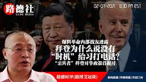 2/7/2021路德时评（路博艾冠谈）：“亲共者”拜登对华政策首提习近平，表态美中未来会发生“极度竞争”的经济碰撞，爆料革命内部战友爆料拜登为什么说没有“时机”给习近平打电话？拜登需要什么时机？