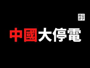 【公子时评】中国各省大面积拉闸断电，民生受创！官方理由来了，为什么不靠谱？大断电背后的习近平执政逻辑...