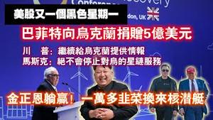 美股又一个黑色星期一。巴菲特向乌克兰捐赠5亿美元。川普：继续给乌克兰提供情报；马斯克：绝不会停止对乌的星链服务。金正恩躺赢，一万多韭菜换来核潜艇。2025.03.10NO26406
