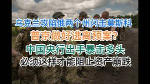 突发：普京做好逃离准备？乌克兰攻陷俄罗斯两个州，直扑莫斯科！中国央行暴击多头！必须这样才能阻止资产崩跌！(20240811第1253期)