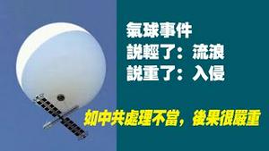 气球事件，说轻了：流浪；说重了：入侵。如中共处理不当，后果很严重。2023.02.05NO1710#流浪气球