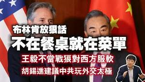 美国布林肯放狠话：不在餐桌就在菜单。王毅不当战狼对西方服软，胡锡进建议中共玩外交太极。2024.02.21NO2195