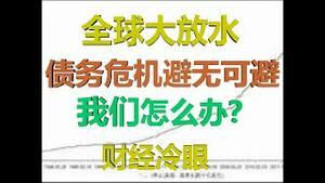 财经冷眼：全球货币洪水滔天，债务危机避无可避，一个都逃不了！（20200510第228期）