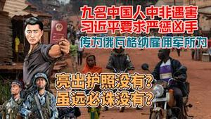 九名中国人中非遇害，习近平要求严惩凶手。传为俄罗斯瓦格纳雇佣军所为。亮出中国护照没有？虽远必诛没有？2023.03.21NO1789