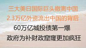 财经冷眼：三大美日国际巨头撤离中国，2.3万亿外资流出中国的背后！60万亿城投债第一爆！政府为补财政窟窿更加疯狂！(20230210第977期)