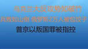 财经冷眼：普京以叛国罪被指控！俄罗斯兵败如山倒，俄罗斯2万人被包饺子！乌克兰大反攻势如破竹！（20220911第860期）