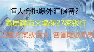 财经冷眼： 恒大拖爆中国外汇储备？高层建防火墙保27家银行，保得了吗？三套方案救恒大，各省摊派卖房 ？（20210923第626期）