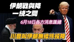 伊朗战与降，一线之间。川普叫伊朗无条件投降。6月18日各方消息汇总。2025.06.18NO2734#伊朗#以色列#川普#哈梅内伊
