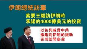 伊朗总统访华，索要王毅访伊朗时承诺的4000亿美元的投资。以色列威胁中共：不撤销对伊朗的援助将访问台湾。2023.02.15NO1727