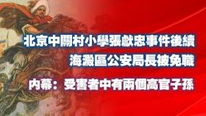 北京中关村小学张献忠事件后续。海淀区公安局长被免职。内幕：受害者中有两个高官子孙。2024.11.02NO2540