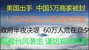 财经冷眼：美国出手，中国5万厂商被封，1.2万亿的出口渠道被切断，无数人失业！政府半夜决堤，60万市民成水中鱼鳖！超强台风袭击江浙沪，郑州会再现？活捉洋记者，义和团又来了（20210727第587期）