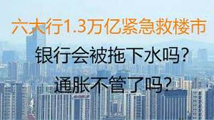 财经冷眼：六大行1.3万亿紧急救楼市， 银行会被拖下水吗？通胀不管了吗？（20221125第915期）