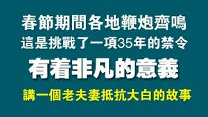 春节期间各地鞭炮齐呜，这是挑战了一项35年的禁令，有着非凡的意义。讲一个老夫妻抵抗大白的故事。2023.01.23NO1694