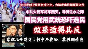 中共发射卫星经台湾上空，台湾发出导弹预警乌龙。中共火箭军将军团灭，导弹注水之际国民党用武统恐吓选民，效果适得其反。李敖儿子发文：教中共要脸，票投赖清德。2024.01.09NO2142