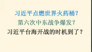 习近平点燃世界火药桶？第六次中东战争爆发？习近平台海开战的时机到了？(20231007第1105期)