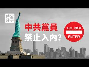 【公子时评】美国考虑禁止9300万中共党员及其家属进入美国！中国政府抱怨连天，求放过？