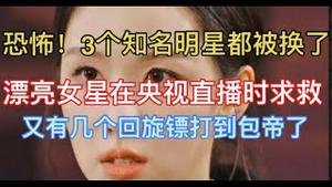 恐怖！3个知名明星都被换了！漂亮女星在央视直播时求救！又有几个回旋镖打到包帝了！