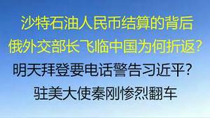 财经冷眼：沙特石油人民币结算的背后！​俄外交部长飞2800公里临近中国为何折返？驻美大使秦刚惨烈翻车！​明天拜登要电话警告习近平？（20220317第754）