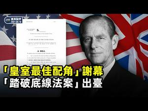 英国王室最佳配角菲利普亲王辞世; 美国力推战略竞争法案剑指厉害国｜【严真点评】&【外交部大实话】