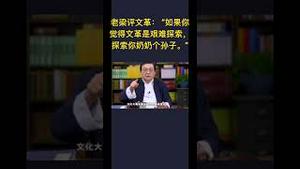 经典！老梁评文革： “如果你觉得文革是艰难探索，探索你奶奶个孙子。”