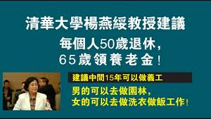 清华大学杨燕绥教授建议：每个人50岁退休，65岁领养老金！建议中间15年可做义工：男的可以去做园林，女的可以去做洗衣做饭工作！2022.12.27NO1685