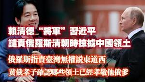 赖清德“将军”习近平，谴责俄罗斯清朝时掠掳中国领土。俄罗斯指责台湾无权说东道西， 黄俄孝子确认那些领土己经孝敬他俄爹。2024.09.03NO2470