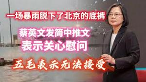 一场暴雨脱下了北京的底裤；蔡英文发简中推文表示关心慰问，五毛表示无法接受。2023.08.01NO1945#蔡英文#习近平#北京洪灾