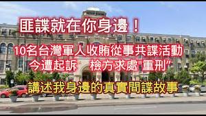 匪谍就在你身边！台10名台湾军人收贿从事共谍活动，今遭起诉，检方求处重刑。讲述我身边发生的真实间谍故事。2023.11.27NO2086