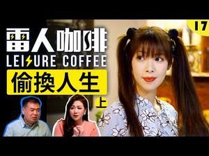 我的奋斗 他的人生｜【偷换人生 ❢ 上】雷人咖啡 ☕️ 第十七集