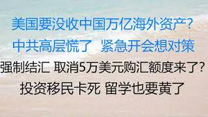 财经冷眼：美要没收中国万亿海外资产？高层慌了，紧急开会想办法！强制结汇，取消5万美元购汇或将实行！投资移民卡死，留学从严从紧，润的门变窄！赵战狼软了，谈中美友谊，为何（20220502第786期）