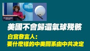 美国不会归还气球残骸。白宫发言人：要什么样的中美开系由中共决定。2023.02.06NO1712#气球