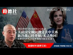 4/5/2021路德时评（路博艾谈）：美前国安顾问撰文美中关系新冷战已经开始，无法挽回；法美日5月将在日本海境内联合军演；德日将举行外交国防2+2会谈；