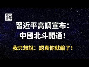 【公子时评】中国高调启用北斗导航意义何在？认真你就输了！国产化率注水与习近平的强军反美事业...