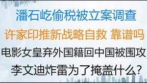 财经冷眼：今天！潘石屹“偷税”被立案调查！许家印推新战略自救，卖现房、弃房造车靠谱吗？  电影女皇弃外国籍回改中国籍被围攻  、辱辱！  李文迪炸雷为了掩盖什么？（20211023第656期）