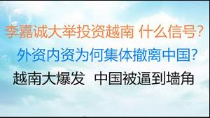 财经冷眼：李嘉诚大举投资越南 什么信号？外资内资为何集体撤离中国？  越南大爆发，中国被逼到墙角！（20220427第782期）