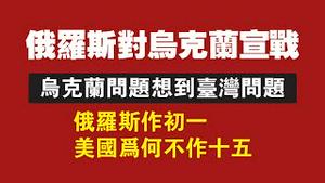 俄罗斯对乌克兰宣战。由乌克兰问题想到台湾问题。俄罗斯作初一，美国为何不作十五。2022.02.24NO1144#俄罗斯#乌克兰