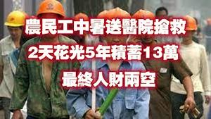 农民工中暑送医院抢救，2天花光5年积蓄13万，最终人财两空。2024.07.16NO2401