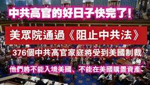 中共高官的好日子快完了！美众院通过《阻止中共法》，376个中共高官家庭将受到美国制裁，他们将不能入境美国、不能在美国购置资产。2024.09.27NO2505