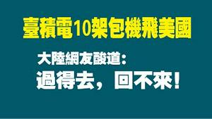 台积电10架包机飞美国。大陆网友酸道：过得去，回不来。2022.11.20NO1612#台积电