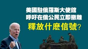 美国驻俄罗斯大使馆，呼吁在俄公民立即撒离。释放什么信号？。2023.02.13NO1725