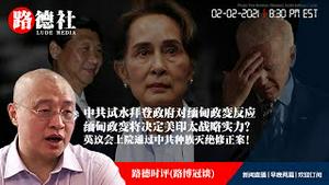 2/2/2021路德时评（路博冠谈）：缅甸军事政变的背后就是中共，中共试水拜登政府对缅甸政变的反应，缅甸政变将决定美印太战略实力？英议会上院通过中共种族灭绝修正案意味着什么？