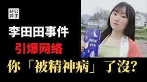 【公子时评】李田田事件引爆网络，“被精神病”有多可怕？家人背叛，官媒网友疯狂洗地！政府工作组靠不住，继续舆论引导带风向...