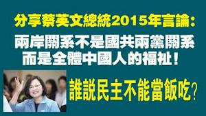 分享蔡英文总统2015年言论：两岸关系不是国共丽党关系，而是全体中国人的福扯！谁说民主不能当饭吃？。2022.06.18NO1315