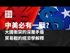 【公子时评】为什么中美必有一战？大国冲突背后的深层矛盾和中美贸易战的经济学解释：