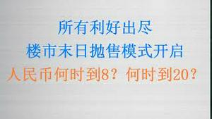 所有利好出尽，楼市末日抛售模式开启！人民币何时到8？何时到20？(202300912第1094期)